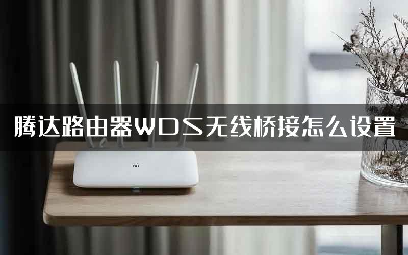 腾达路由器WDS无线桥接怎么设置