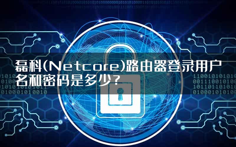 磊科(Netcore)路由器登录用户名和密码是多少？