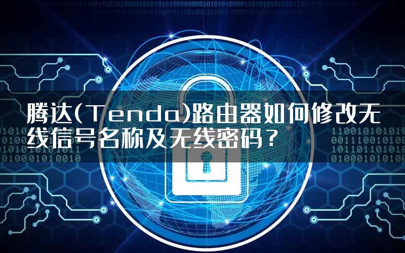 腾达(Tenda)路由器如何修改无线信号名称及无线密码？