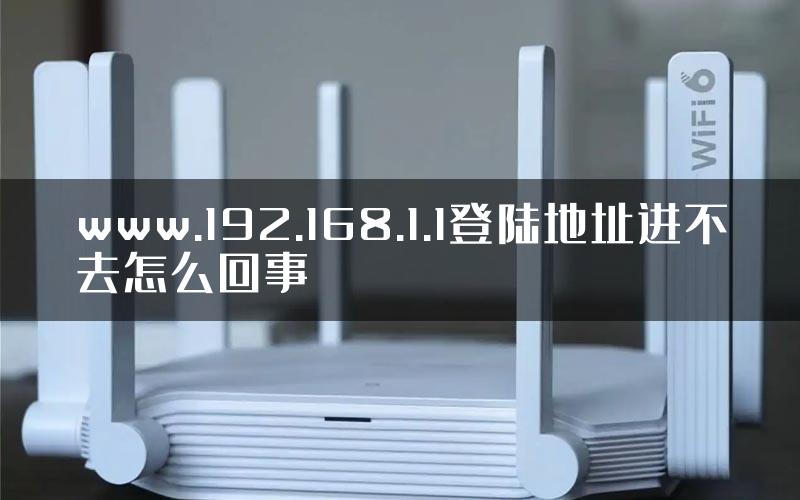 www.192.168.1.1登陆地址进不去怎么回事