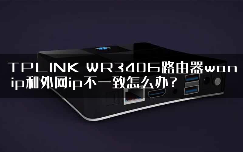 TPLINK WR340G路由器wan ip和外网ip不一致怎么办?