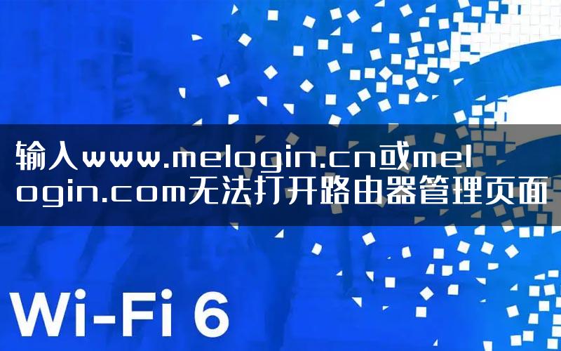 输入www.melogin.cn或melogin.com无法打开路由器管理页面