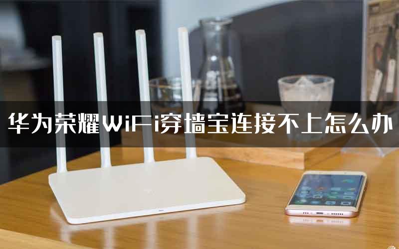 华为荣耀WiFi穿墙宝连接不上怎么办