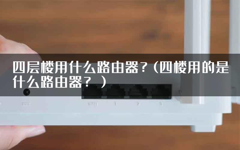 四层楼用什么路由器？(四楼用的是什么路由器？）