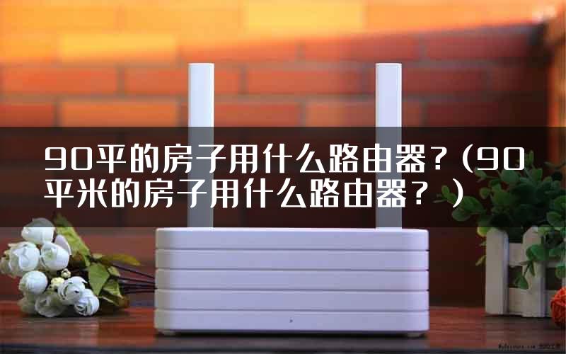 90平的房子用什么路由器？(90平米的房子用什么路由器？）