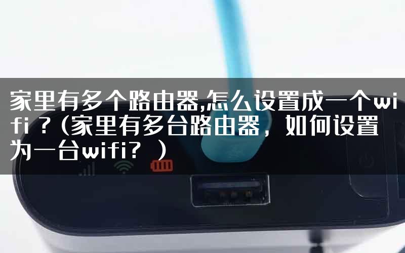 家里有多个路由器,怎么设置成一个wifi ？(家里有多台路由器，如何设置为一台wifi？）