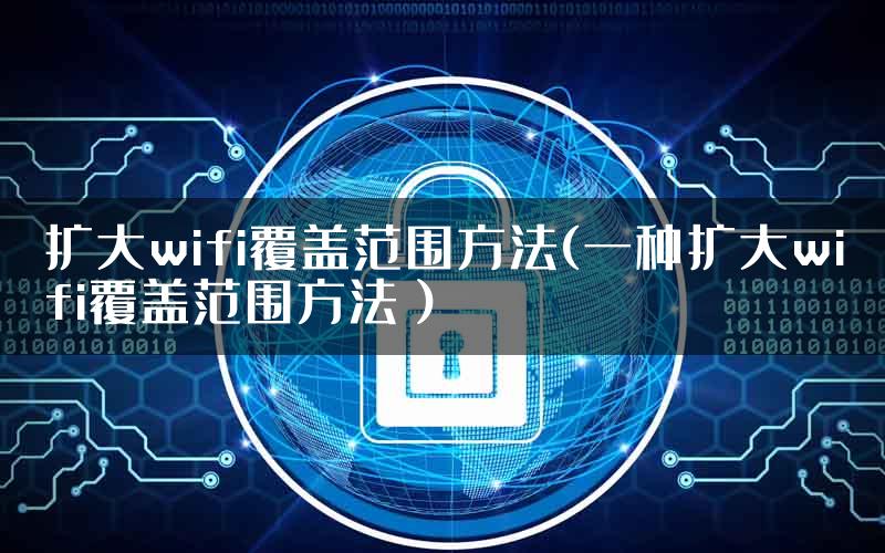 扩大wifi覆盖范围方法(一种扩大wifi覆盖范围方法）