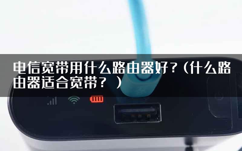 电信宽带用什么路由器好？(什么路由器适合宽带？）