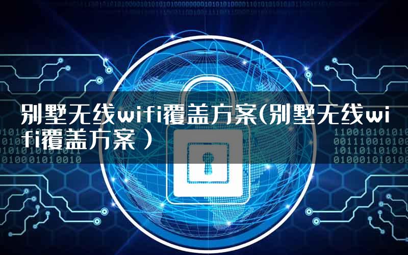 别墅无线wifi覆盖方案(别墅无线wifi覆盖方案）