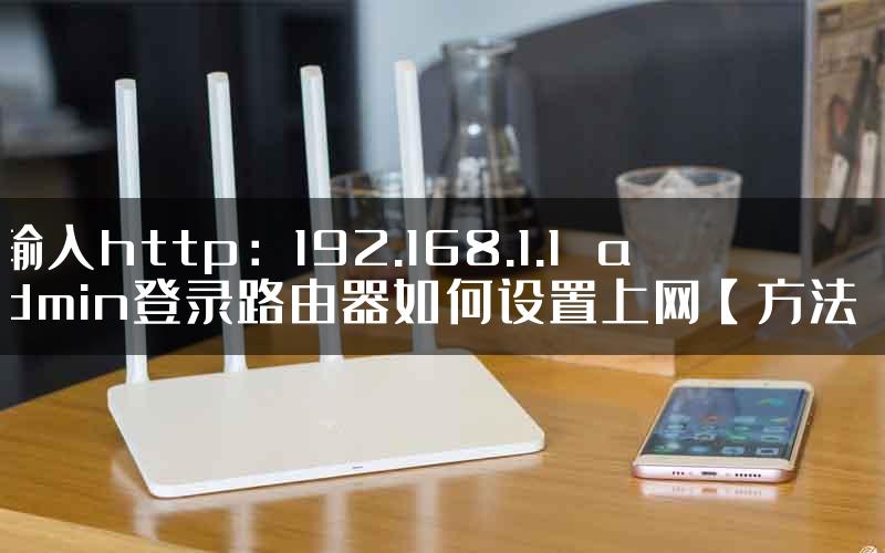 输入http：192.168.1.1  admin登录路由器如何设置上网【方法】