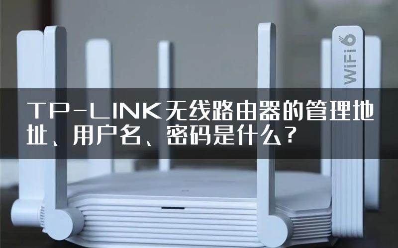 TP-LINK无线路由器的管理地址、用户名、密码是什么？