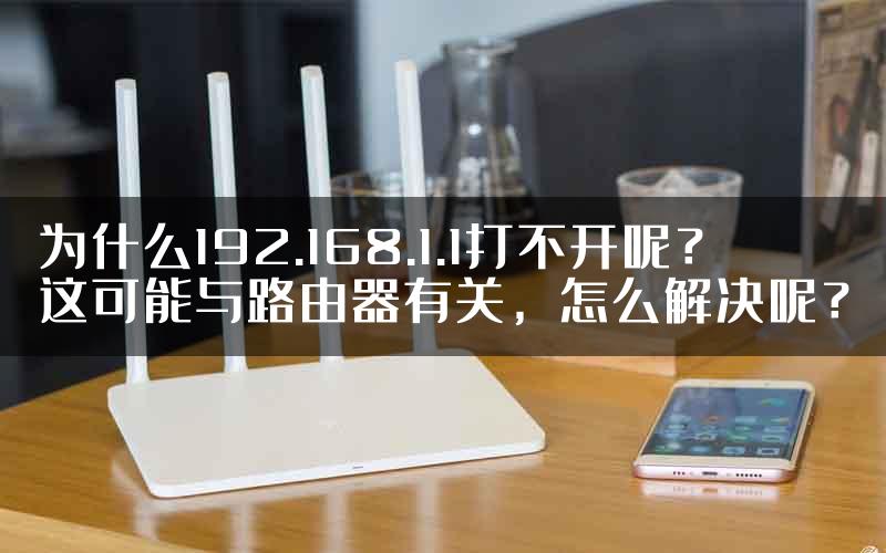 为什么192.168.1.1打不开呢？这可能与路由器有关，怎么解决呢？