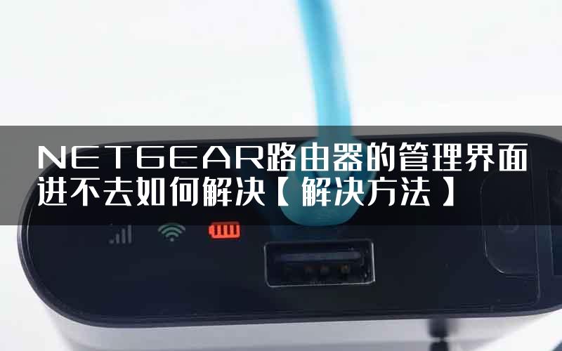 NETGEAR路由器的管理界面进不去如何解决【解决方法】