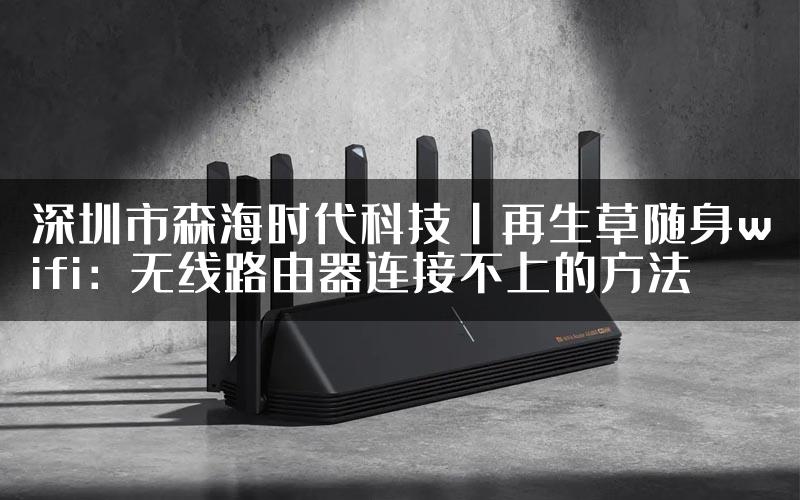 深圳市森海时代科技丨再生草随身wifi：无线路由器连接不上的方法