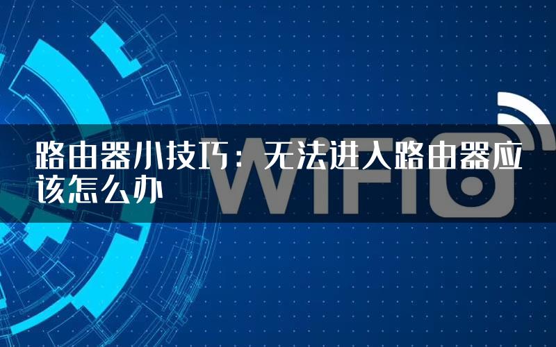 路由器小技巧：无法进入路由器应该怎么办