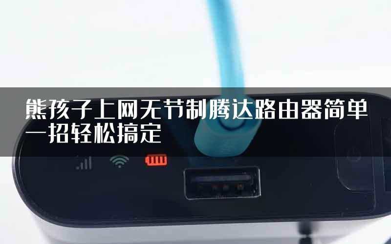 熊孩子上网无节制腾达路由器简单一招轻松搞定