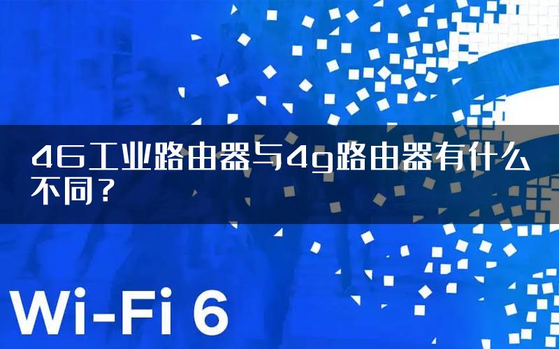 4G工业路由器与4g路由器有什么不同？