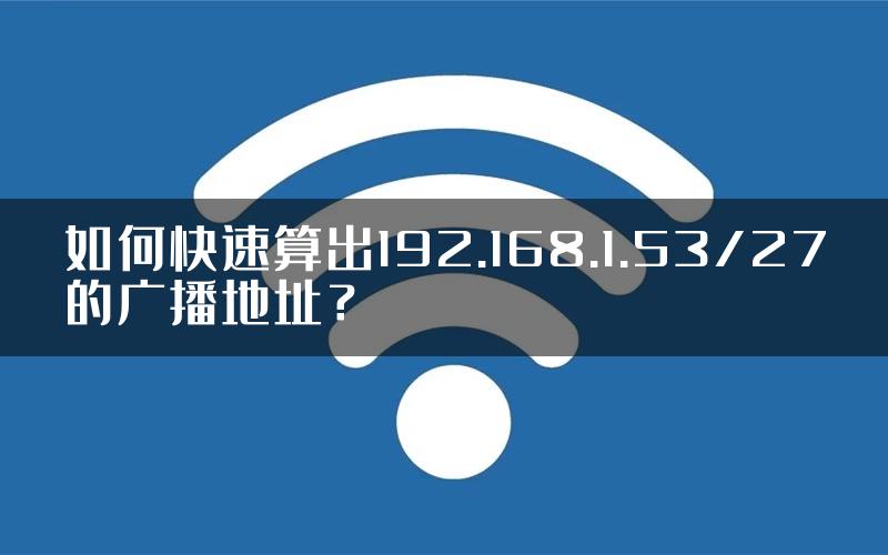 如何快速算出192.168.1.53/27的广播地址？