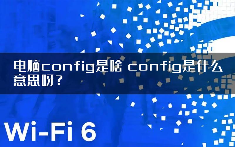 电脑config是啥 config是什么意思呀？