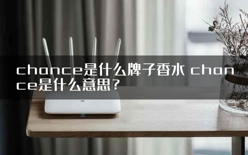 chance是什么牌子香水 chance是什么意思？