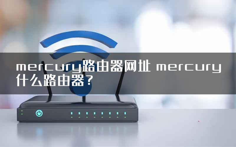 mercury路由器网址 mercury什么路由器？