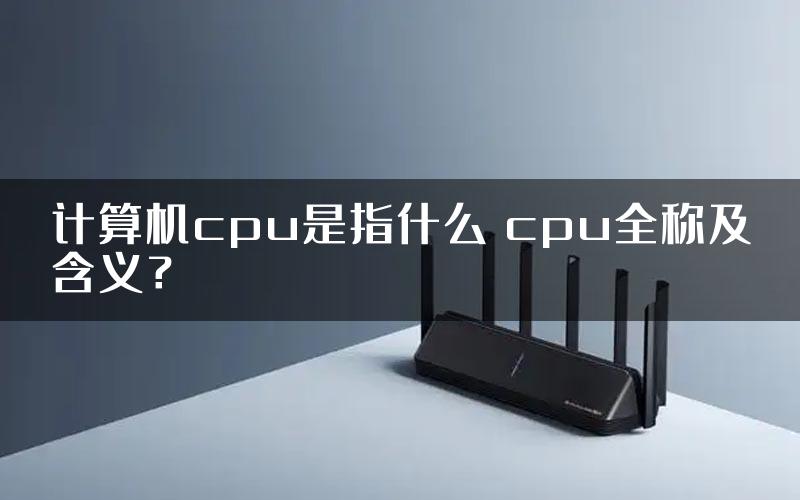 计算机cpu是指什么 cpu全称及含义？