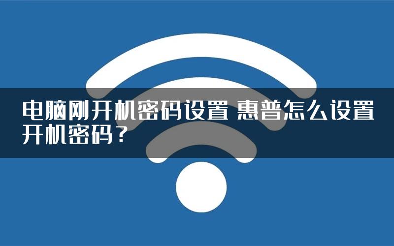 电脑刚开机密码设置 惠普怎么设置开机密码？