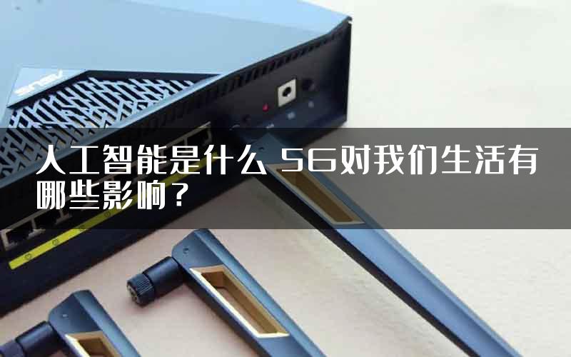 人工智能是什么 5G对我们生活有哪些影响？