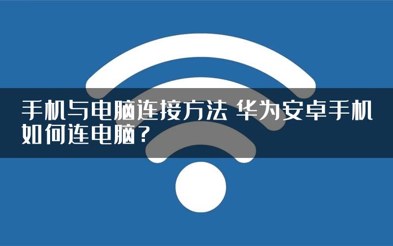 手机与电脑连接方法 华为安卓手机如何连电脑？