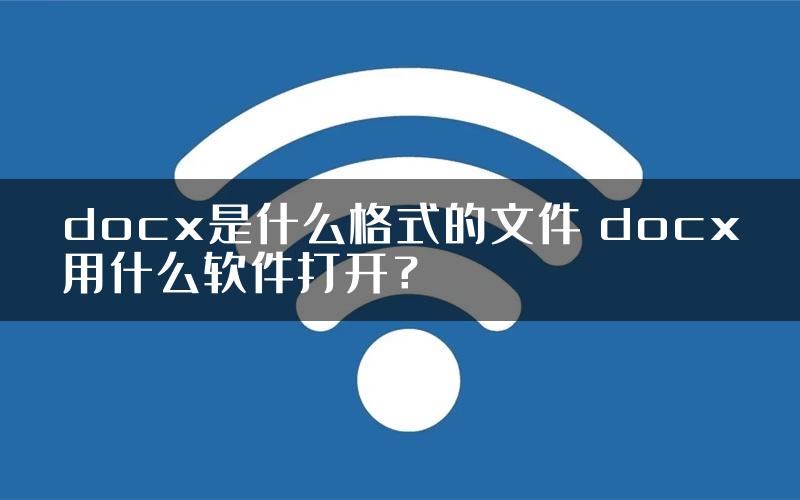 docx是什么格式的文件 docx用什么软件打开？