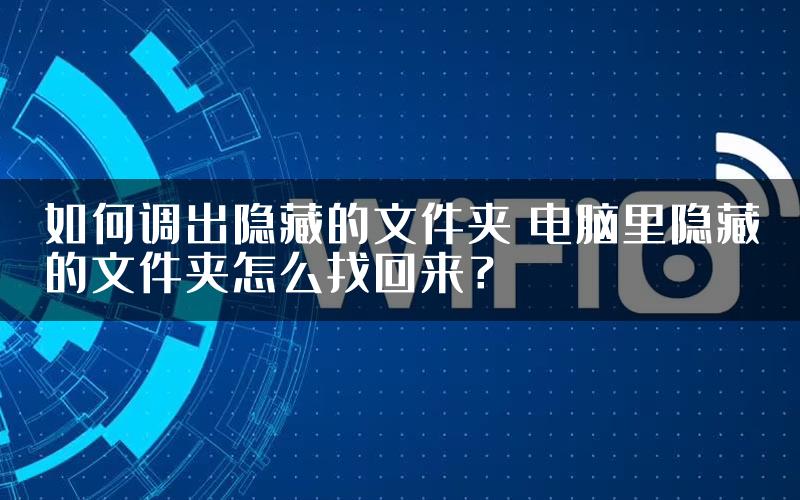 如何调出隐藏的文件夹 电脑里隐藏的文件夹怎么找回来？