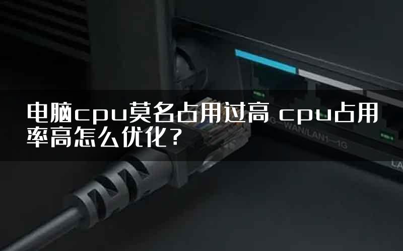 电脑cpu莫名占用过高 cpu占用率高怎么优化？