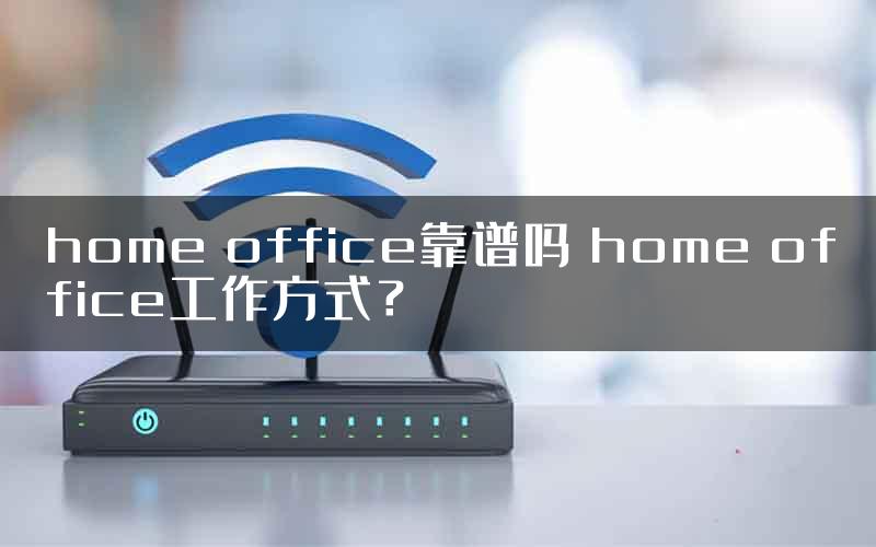 home office靠谱吗 home office工作方式？