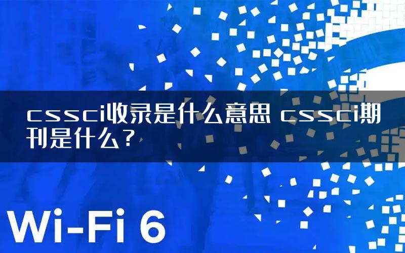 cssci收录是什么意思 cssci期刊是什么？