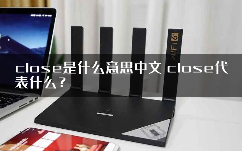 close是什么意思中文 close代表什么？