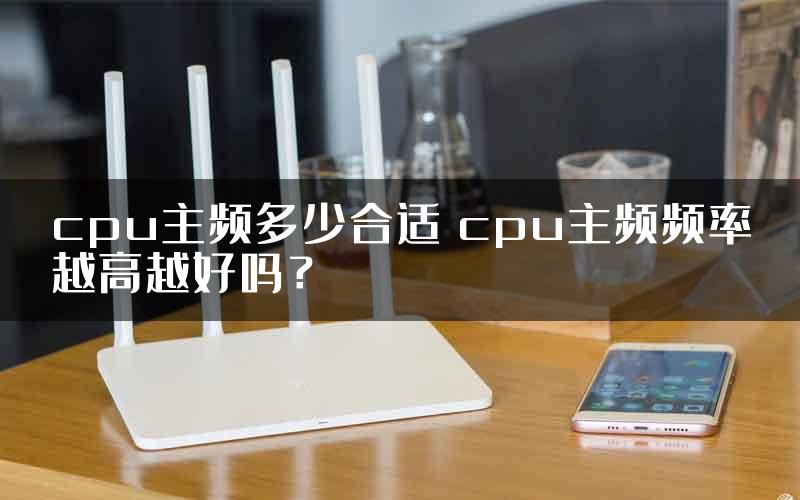 cpu主频多少合适 cpu主频频率越高越好吗？