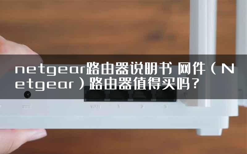 netgear路由器说明书 网件（Netgear）路由器值得买吗？