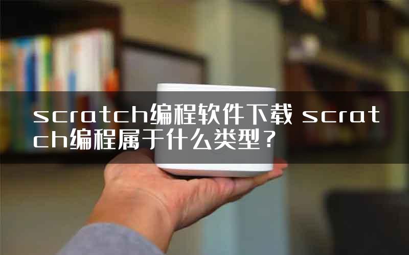 scratch编程软件下载 scratch编程属于什么类型？