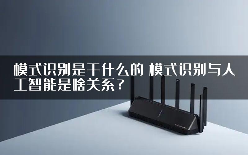 模式识别是干什么的 模式识别与人工智能是啥关系？