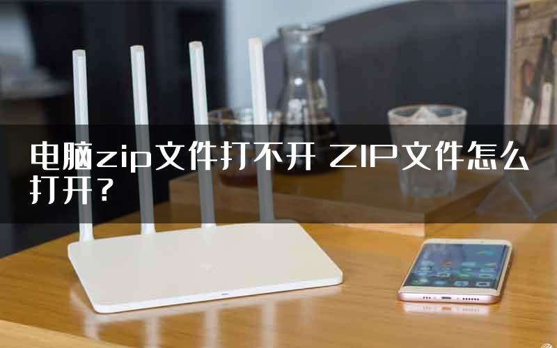 电脑zip文件打不开 ZIP文件怎么打开？