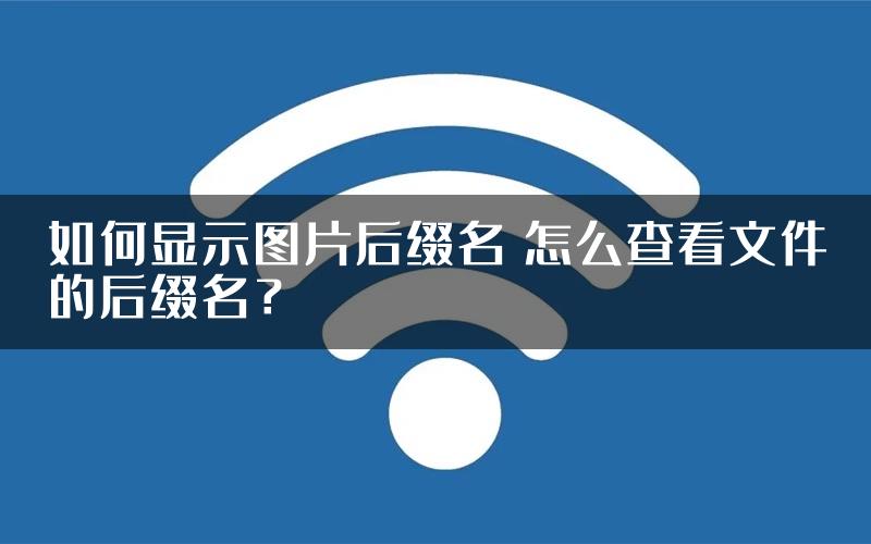 如何显示图片后缀名 怎么查看文件的后缀名？