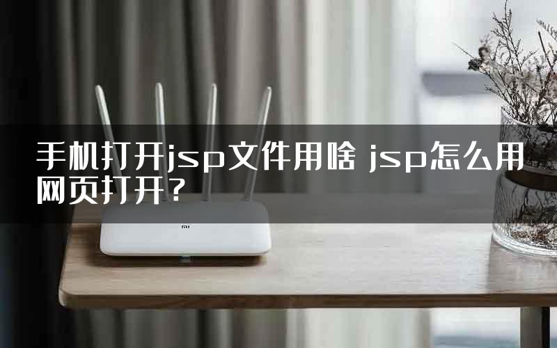 手机打开jsp文件用啥 jsp怎么用网页打开？