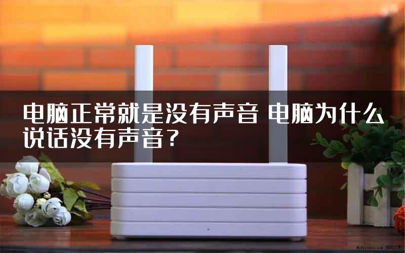 电脑正常就是没有声音 电脑为什么说话没有声音？