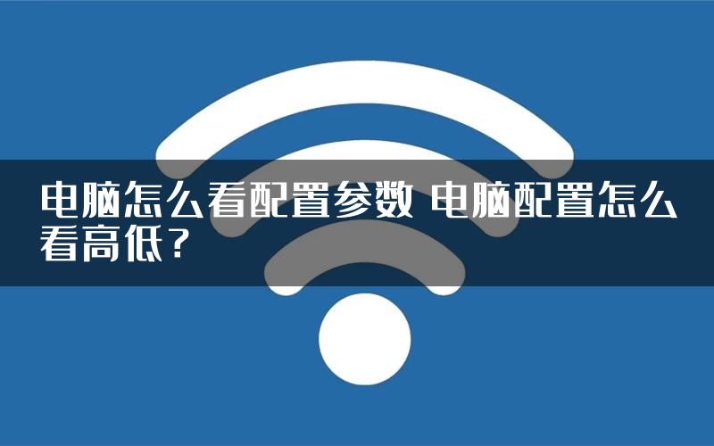 电脑怎么看配置参数 电脑配置怎么看高低？