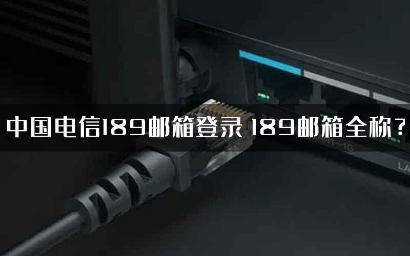 中国电信189邮箱登录 189邮箱全称？