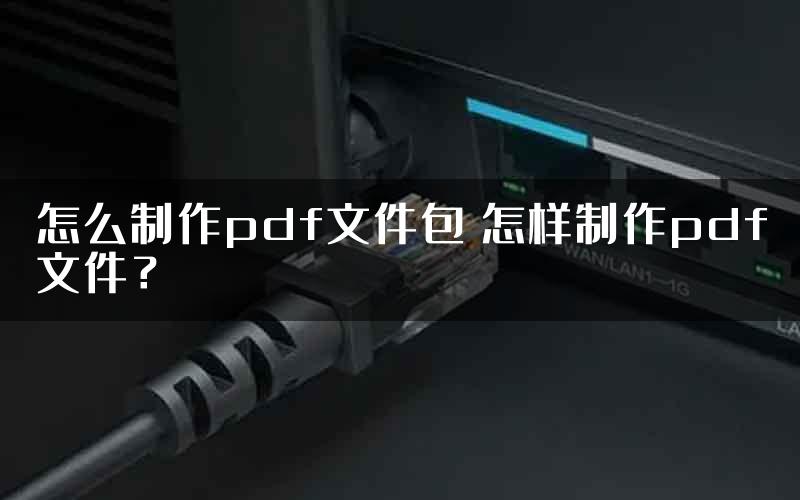 怎么制作pdf文件包 怎样制作pdf文件？