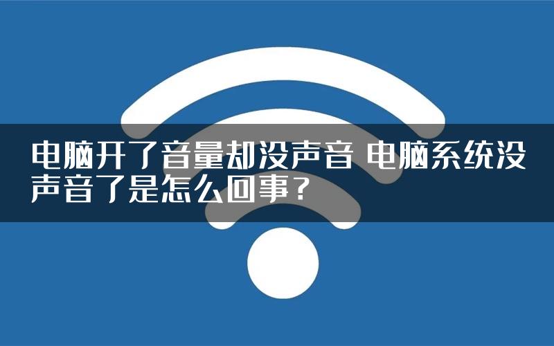 电脑开了音量却没声音 电脑系统没声音了是怎么回事？