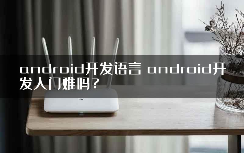 android开发语言 android开发入门难吗？