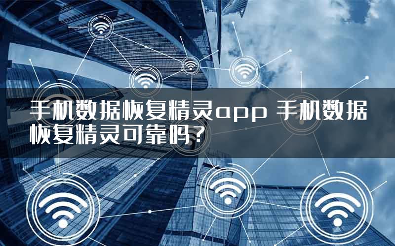 手机数据恢复精灵app 手机数据恢复精灵可靠吗？