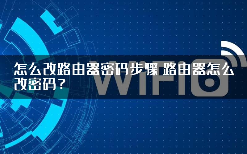 怎么改路由器密码步骤 路由器怎么改密码？